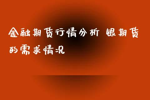 金融期货行情分析 银期货的需求情况 (https://www.ynbygsw.com/) 基金投资 第1张