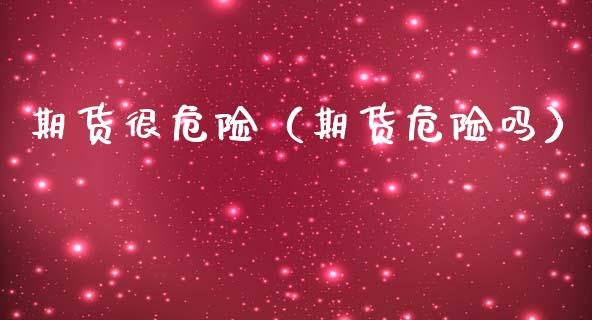 期货很危险（期货危险吗） (https://www.ynbygsw.com/) 期货平台 第1张