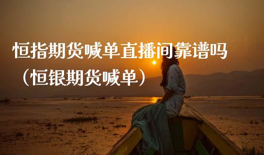 恒指期货喊单直播间靠谱吗（恒银期货喊单） (https://www.ynbygsw.com/) 国际期货 第1张