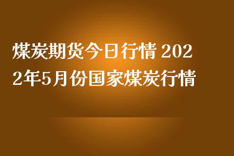 煤炭期货今日行情 2022年5月份国家煤炭行情 (https://www.ynbygsw.com/) 基金投资 第1张