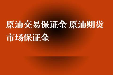 原油交易保证金 原油期货市场保证金 (https://www.ynbygsw.com/) 股票推荐 第1张
