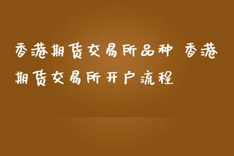 香港期货交易所品种 香港期货交易所开户流程 (https://www.ynbygsw.com/) 股票推荐 第1张