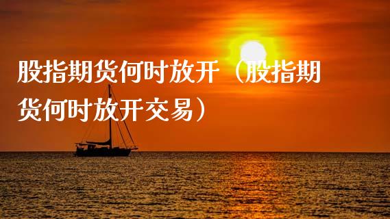 股指期货何时放开（股指期货何时放开交易） (https://www.ynbygsw.com/) 内盘期货 第1张
