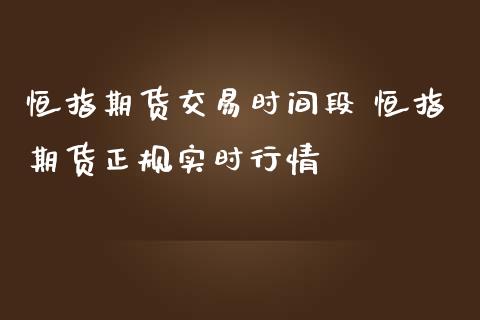 恒指期货交易时间段 恒指期货正规实时行情 (https://www.ynbygsw.com/) 内盘期货 第1张