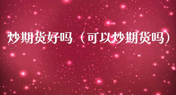 炒期货好吗（可以炒期货吗） (https://www.ynbygsw.com/) 股票推荐 第1张