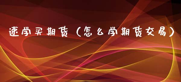 速学买期货（怎么学期货交易） (https://www.ynbygsw.com/) 原油期货 第1张