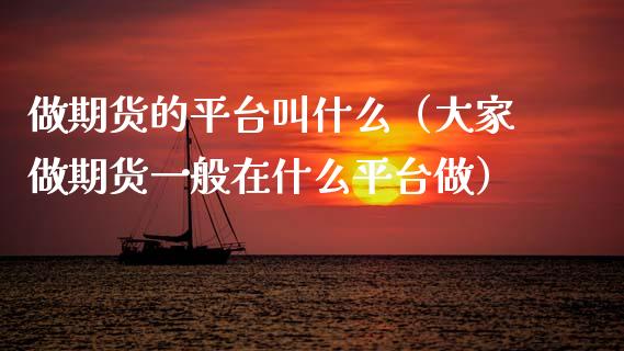 做期货的平台叫什么（大家做期货一般在什么平台做） (https://www.ynbygsw.com/) 内盘期货 第1张