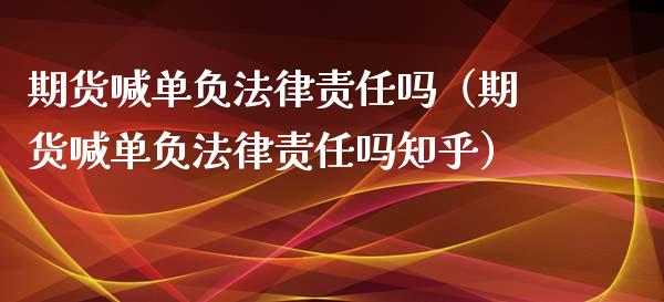 期货喊单负法律责任吗（期货喊单负法律责任吗知乎） (https://www.ynbygsw.com/) 国际期货 第1张