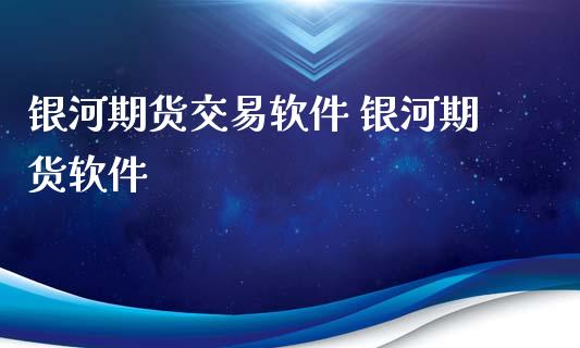 银河期货交易软件 银河期货软件 (https://www.ynbygsw.com/) 理财百科 第1张