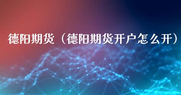 德阳期货（德阳期货开户怎么开） (https://www.ynbygsw.com/) 原油期货 第1张