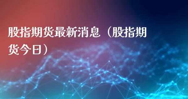 股指期货最新消息（股指期货今日） (https://www.ynbygsw.com/) 德指期货 第1张