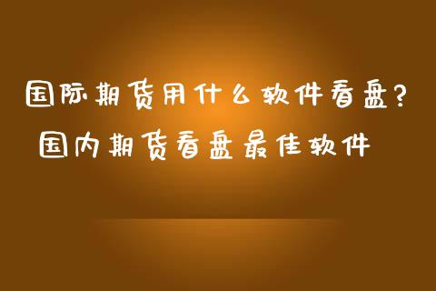 国际期货用什么软件看盘? 国内期货看盘最佳软件 (https://www.ynbygsw.com/) 基金投资 第1张