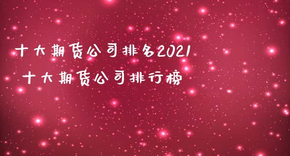 十大期货公司排名2021 十大期货公司排行榜 (https://www.ynbygsw.com/) 国际期货 第1张