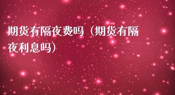 期货有隔夜费吗（期货有隔夜利息吗） (https://www.ynbygsw.com/) 基金投资 第1张