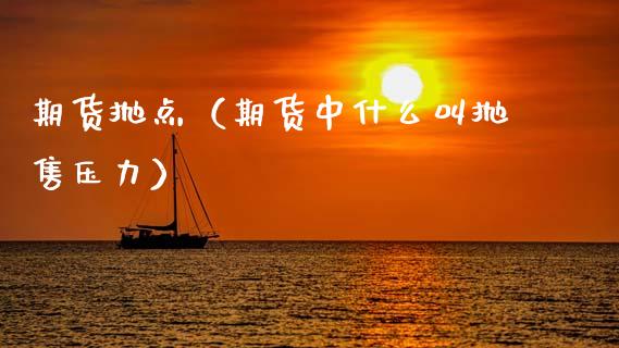 期货抛点（期货中什么叫抛售压力） (https://www.ynbygsw.com/) 期货入门 第1张
