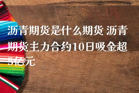 沥青期货是什么期货 沥青期货主力合约10日吸金超5亿元 (https://www.ynbygsw.com/) 国际期货 第1张
