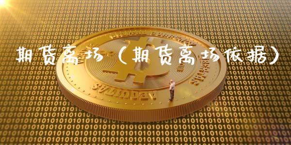 期货离场（期货离场依据） (https://www.ynbygsw.com/) 股票推荐 第1张