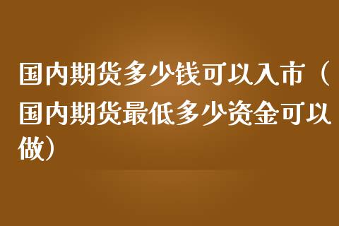 国内期货多少钱可以入市（国内期货最低多少资金可以做） (https://www.ynbygsw.com/) 国际期货 第1张