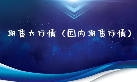 期货大行情（国内期货行情） (https://www.ynbygsw.com/) 理财百科 第1张