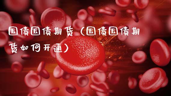 国债国债期货（国债国债期货如何开通） (https://www.ynbygsw.com/) 期货入门 第1张