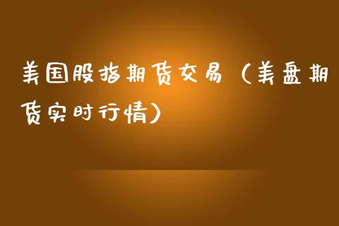 美国股指期货交易（美盘期货实时行情） (https://www.ynbygsw.com/) 股票推荐 第1张