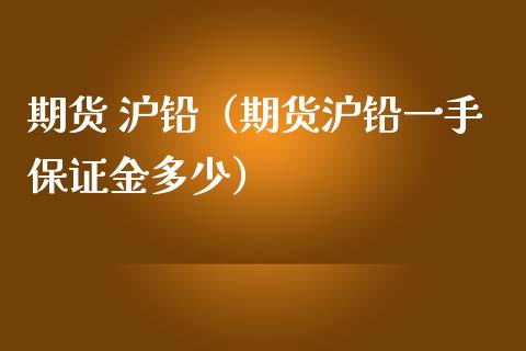 期货 沪铅（期货沪铅一手保证金多少） (https://www.ynbygsw.com/) 原油期货 第1张