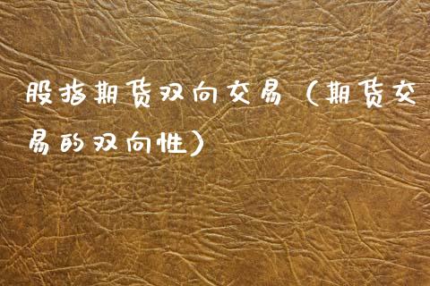 股指期货双向交易（期货交易的双向性） (https://www.ynbygsw.com/) 股票推荐 第1张
