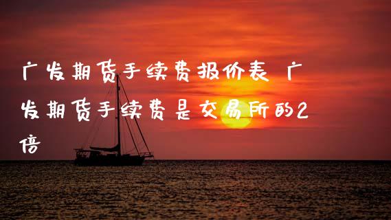 广发期货手续费报价表 广发期货手续费是交易所的2倍 (https://www.ynbygsw.com/) 国际期货 第1张