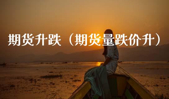 期货升跌（期货量跌价升） (https://www.ynbygsw.com/) 德指期货 第1张