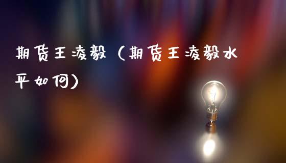 期货王凌毅（期货王凌毅水平如何） (https://www.ynbygsw.com/) 股票推荐 第1张