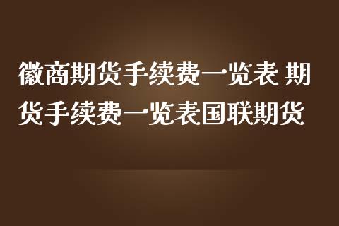 徽商期货手续费一览表 期货手续费一览表国联期货 (https://www.ynbygsw.com/) 国际期货 第1张
