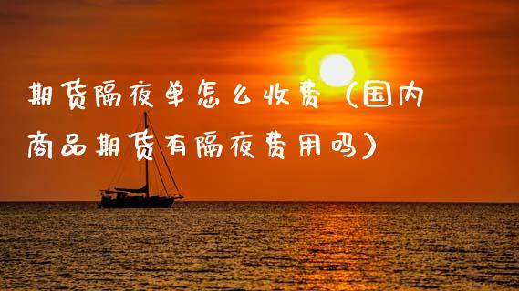 期货隔夜单怎么收费（国内商品期货有隔夜费用吗） (https://www.ynbygsw.com/) 期货平台 第1张
