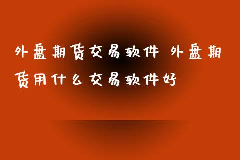 外盘期货交易软件 外盘期货用什么交易软件好 (https://www.ynbygsw.com/) 基金投资 第1张