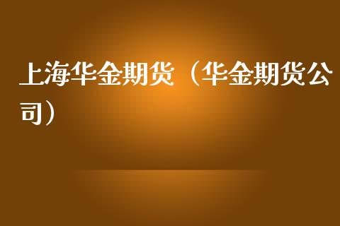上海华金期货（华金期货公司） (https://www.ynbygsw.com/) 国际期货 第1张