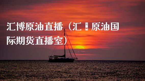 汇博原油直播（汇鑫原油国际期货直播室） (https://www.ynbygsw.com/) 内盘期货 第1张