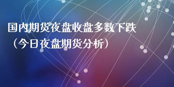 国内期货夜盘收盘多数下跌（今日夜盘期货分析） (https://www.ynbygsw.com/) 理财百科 第1张