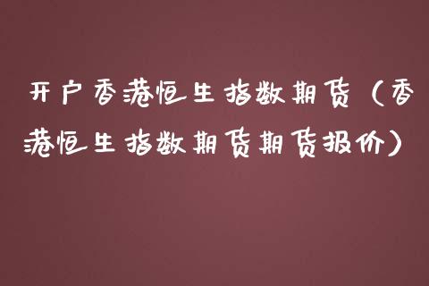 开户香港恒生指数期货（香港恒生指数期货期货报价） (https://www.ynbygsw.com/) 理财百科 第1张