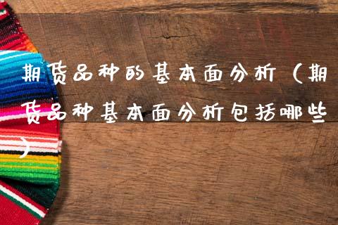 期货品种的基本面分析（期货品种基本面分析包括哪些） (https://www.ynbygsw.com/) 内盘期货 第1张