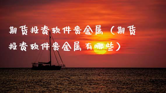 期货投资软件贵金属（期货投资软件贵金属有哪些） (https://www.ynbygsw.com/) 基金投资 第1张
