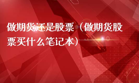做期货还是股票（做期货股票买什么笔记本） (https://www.ynbygsw.com/) 内盘期货 第1张