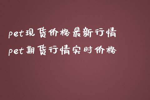 pet现货价格最新行情 pet期货行情实时价格 (https://www.ynbygsw.com/) 股票推荐 第1张