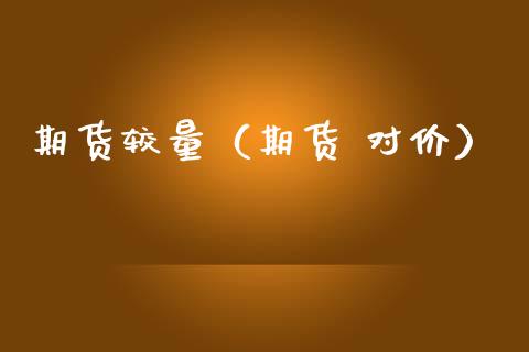 期货较量（期货 对价） (https://www.ynbygsw.com/) 期货行情 第1张