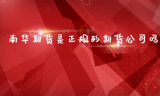 南华期货是正规的期货公司吗 (https://www.ynbygsw.com/) 国际期货 第1张