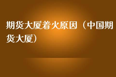 期货大厦着火原因（中国期货大厦） (https://www.ynbygsw.com/) 德指期货 第1张