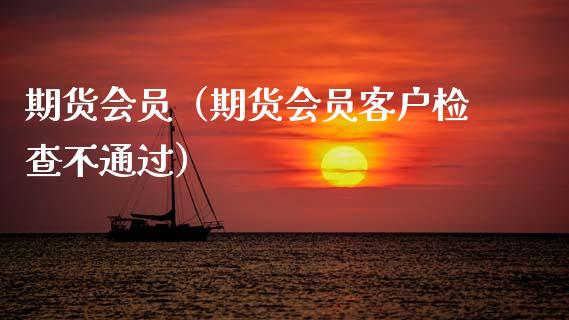 期货会员（期货会员客户检查不通过） (https://www.ynbygsw.com/) 理财百科 第1张