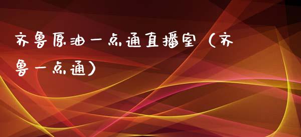 齐鲁原油一点通直播室（齐鲁一点通） (https://www.ynbygsw.com/) 股票推荐 第1张