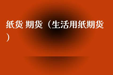 纸货 期货（生活用纸期货） (https://www.ynbygsw.com/) 股票推荐 第1张