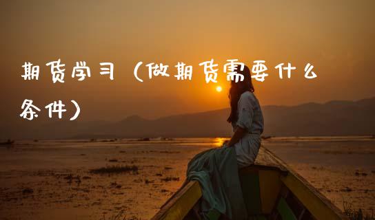 期货学习（做期货需要什么条件） (https://www.ynbygsw.com/) 德指期货 第1张