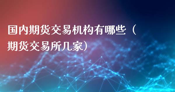 国内期货交易机构有哪些（期货交易所几家） (https://www.ynbygsw.com/) 股票推荐 第1张