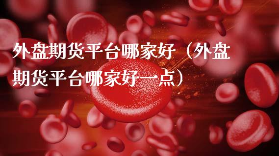外盘期货平台哪家好（外盘期货平台哪家好一点） (https://www.ynbygsw.com/) 国际期货 第1张